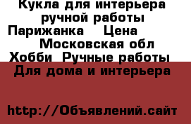 Кукла для интерьера ручной работы(Парижанка) › Цена ­ 10 000 - Московская обл. Хобби. Ручные работы » Для дома и интерьера   